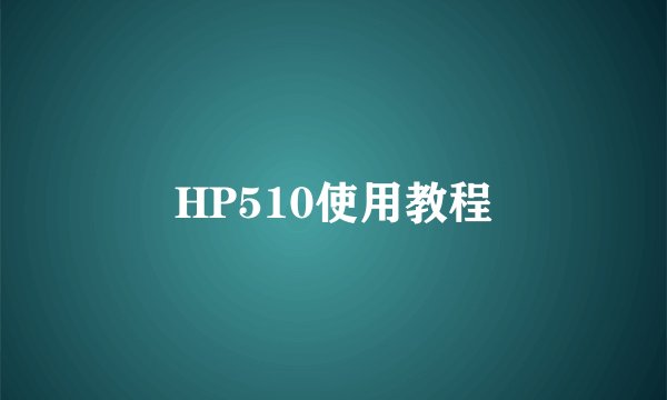 HP510使用教程