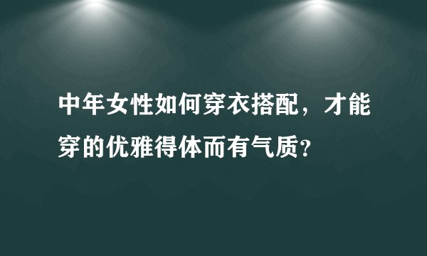 中年女性如何穿衣搭配，才能穿的优雅得体而有气质？