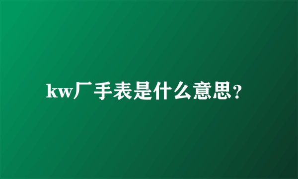 kw厂手表是什么意思？