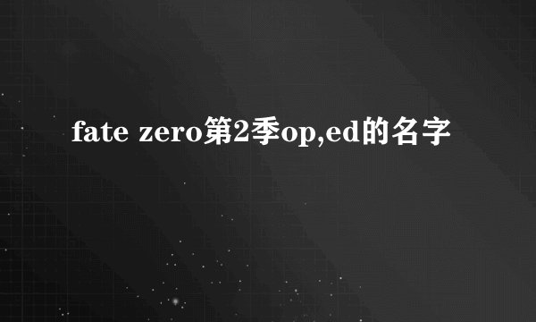 fate zero第2季op,ed的名字