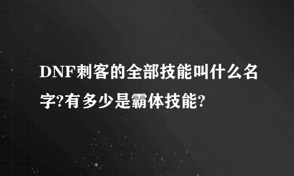 DNF刺客的全部技能叫什么名字?有多少是霸体技能?