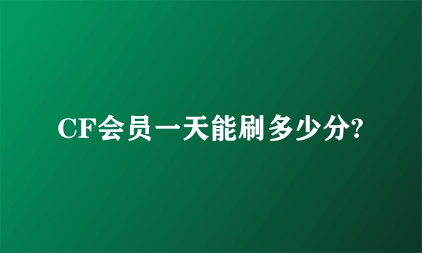 CF会员一天能刷多少分?