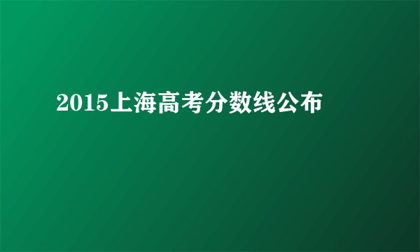 2015上海高考分数线公布
