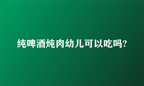 纯啤酒炖肉幼儿可以吃吗?