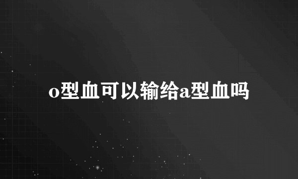 o型血可以输给a型血吗