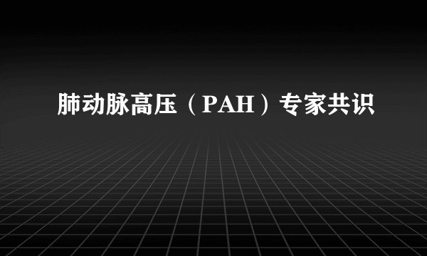 肺动脉高压（PAH）专家共识