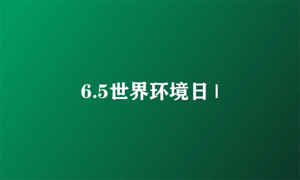 6.5世界环境日 |