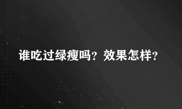 谁吃过绿瘦吗？效果怎样？