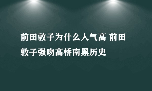 前田敦子为什么人气高 前田敦子强吻高桥南黑历史