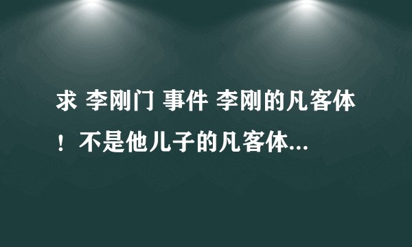 求 李刚门 事件 李刚的凡客体！不是他儿子的凡客体！ 速度帮忙！凡客体内容要 关联时事政治