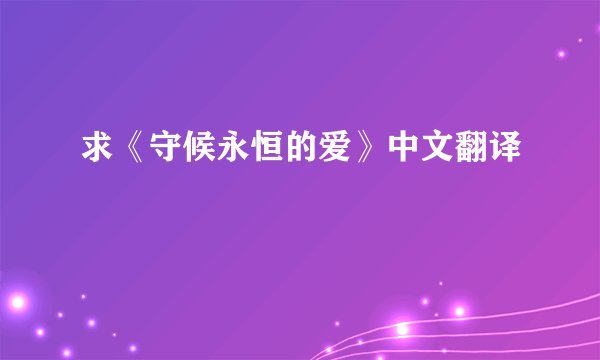 求《守候永恒的爱》中文翻译