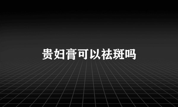 贵妇膏可以祛斑吗