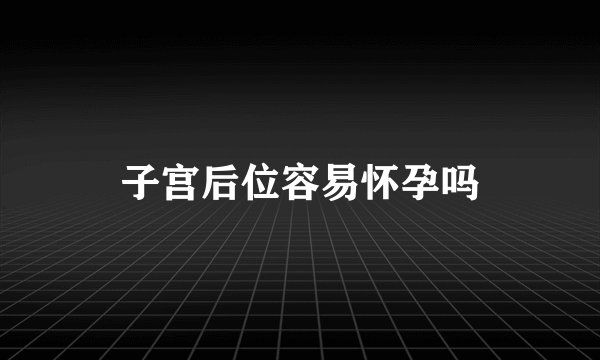 子宫后位容易怀孕吗