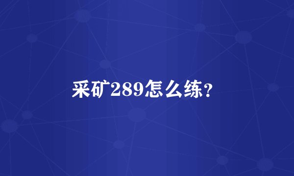 采矿289怎么练？