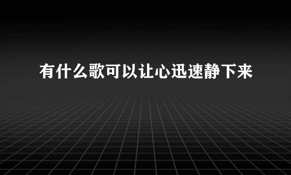 有什么歌可以让心迅速静下来