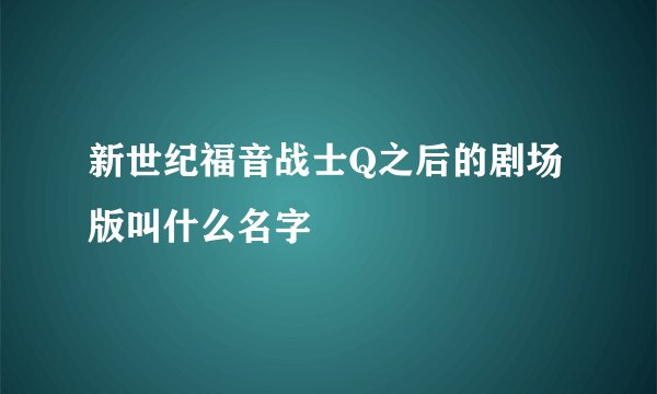 新世纪福音战士Q之后的剧场版叫什么名字