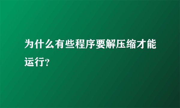 为什么有些程序要解压缩才能运行？