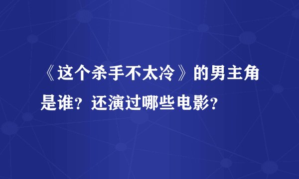 《这个杀手不太冷》的男主角是谁？还演过哪些电影？