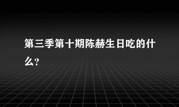 第三季第十期陈赫生日吃的什么？