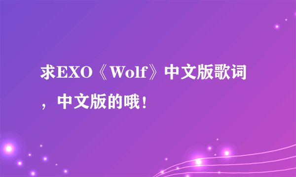 求EXO《Wolf》中文版歌词，中文版的哦！
