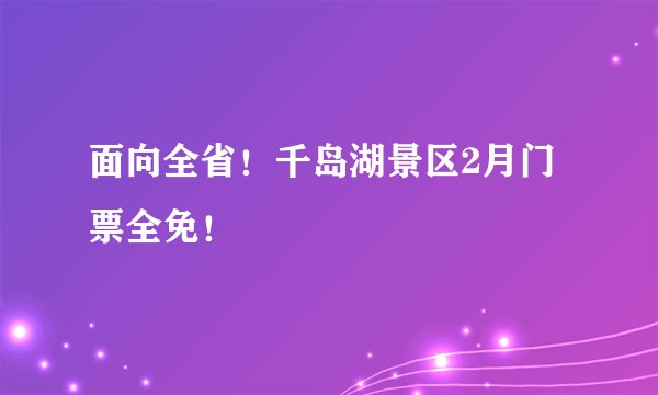 面向全省！千岛湖景区2月门票全免！