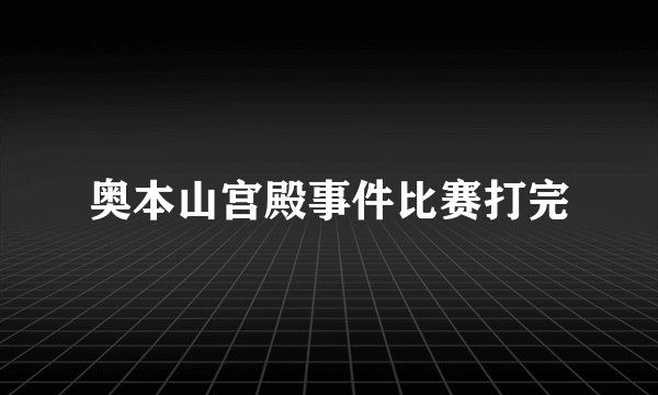 奥本山宫殿事件比赛打完