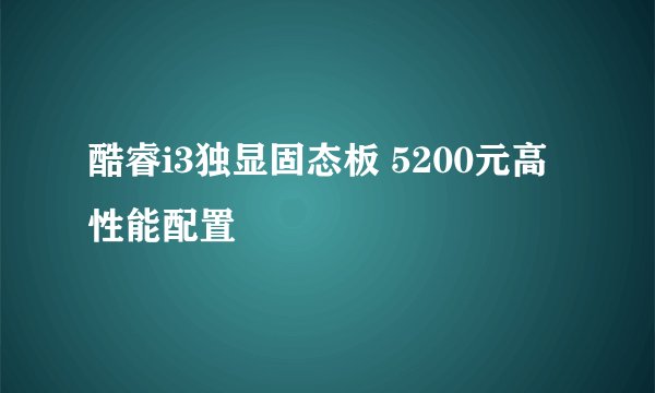 酷睿i3独显固态板 5200元高性能配置