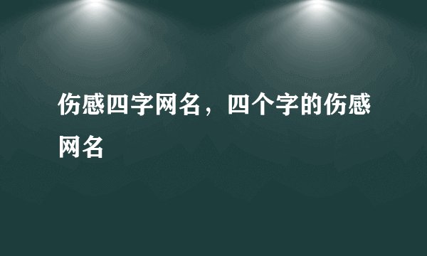 伤感四字网名，四个字的伤感网名