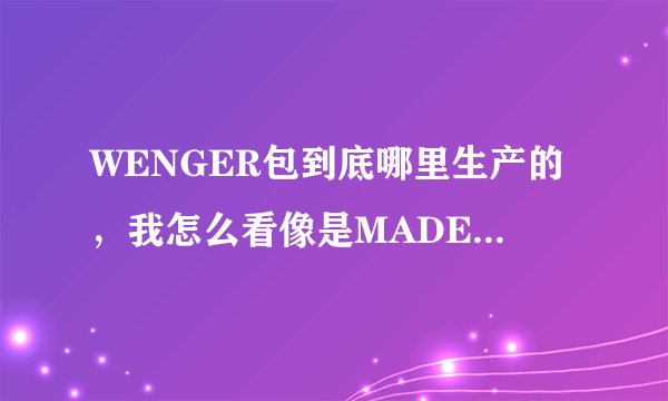 WENGER包到底哪里生产的，我怎么看像是MADE IN CHINA呢？