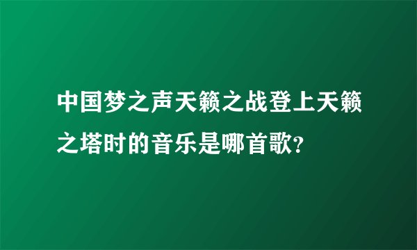中国梦之声天籁之战登上天籁之塔时的音乐是哪首歌？