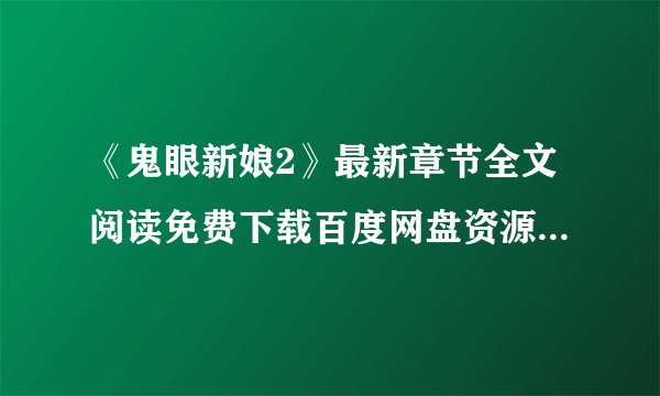 《鬼眼新娘2》最新章节全文阅读免费下载百度网盘资源，谁有？