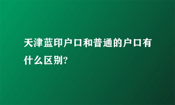 天津蓝印户口和普通的户口有什么区别?