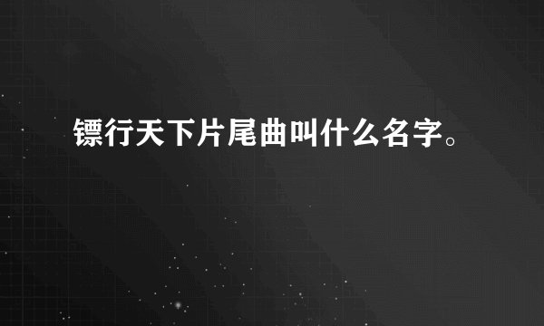 镖行天下片尾曲叫什么名字。
