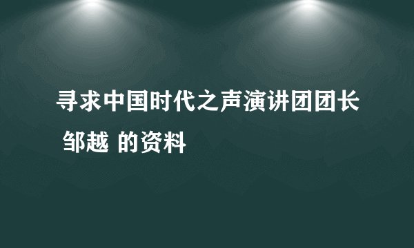 寻求中国时代之声演讲团团长 邹越 的资料