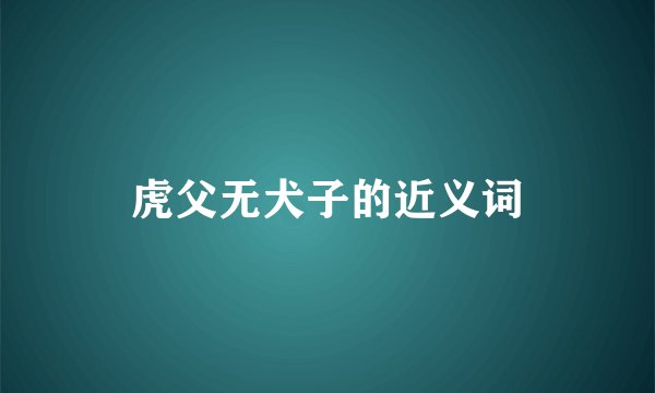 虎父无犬子的近义词