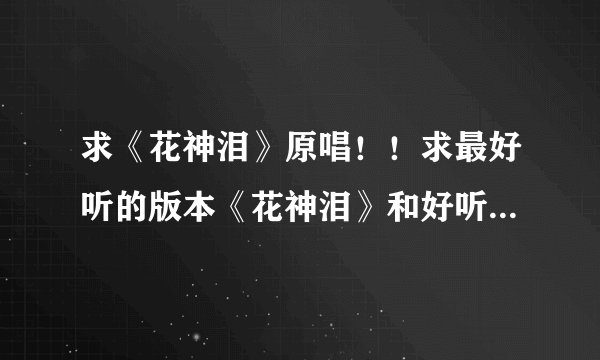 求《花神泪》原唱！！求最好听的版本《花神泪》和好听的古风歌曲！！