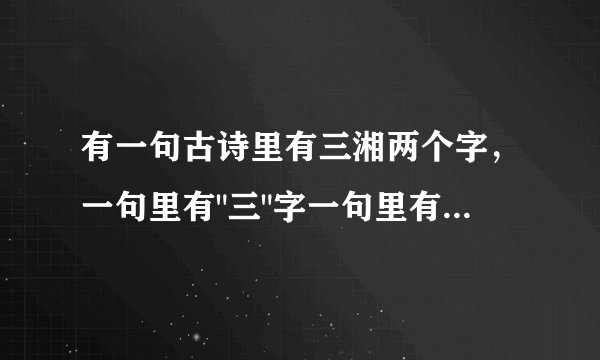 有一句古诗里有三湘两个字，一句里有