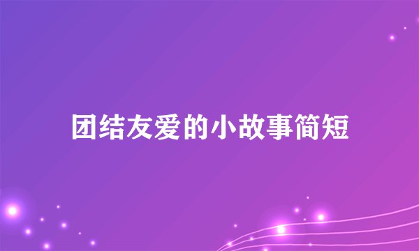 团结友爱的小故事简短