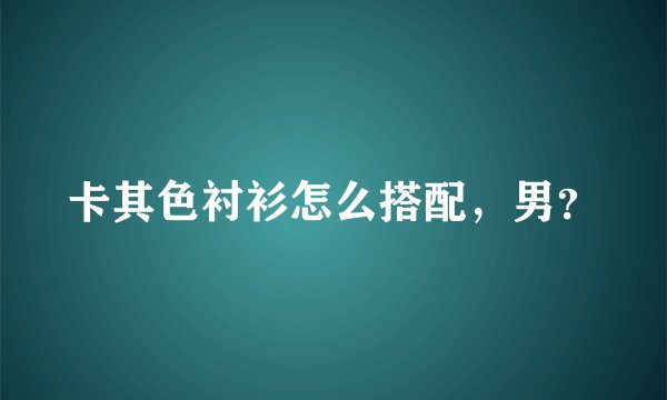 卡其色衬衫怎么搭配，男？
