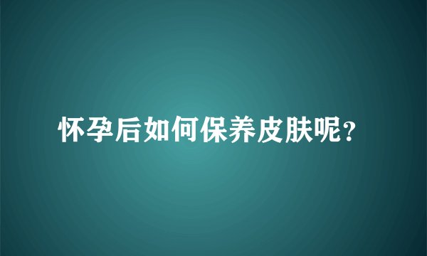 怀孕后如何保养皮肤呢？