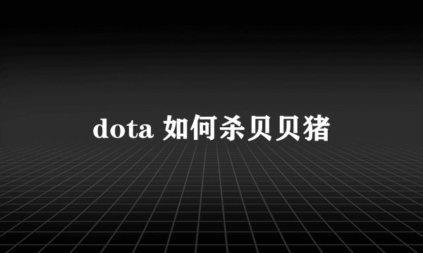 dota 如何杀贝贝猪