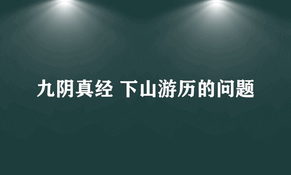 九阴真经 下山游历的问题