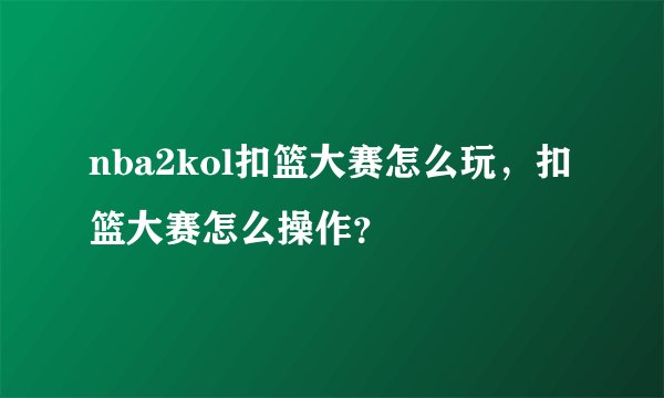 nba2kol扣篮大赛怎么玩，扣篮大赛怎么操作？