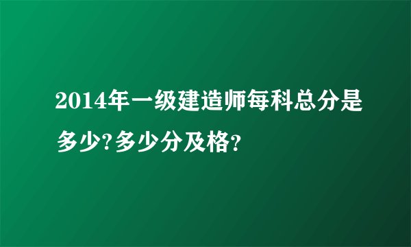 2014年一级建造师每科总分是多少?多少分及格？
