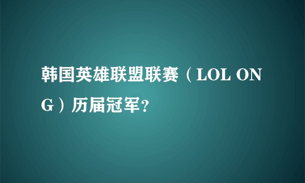 韩国英雄联盟联赛（LOL ONG）历届冠军？