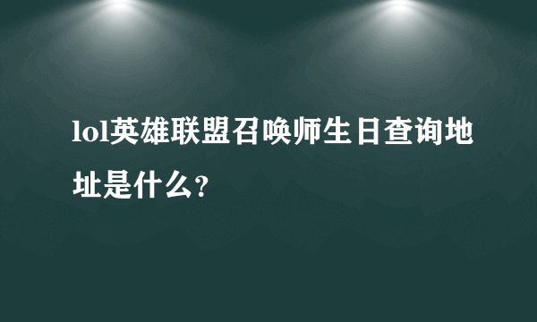 lol英雄联盟召唤师生日查询地址是什么？