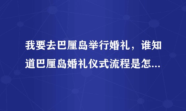 我要去巴厘岛举行婚礼，谁知道巴厘岛婚礼仪式流程是怎么样的呀，谢谢了