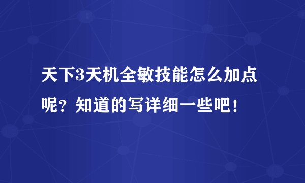 天下3天机全敏技能怎么加点呢？知道的写详细一些吧！