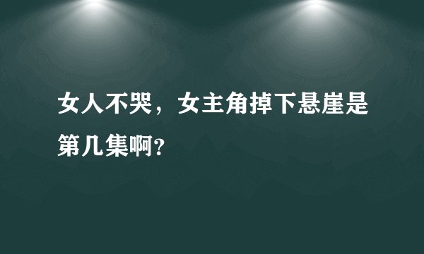 女人不哭，女主角掉下悬崖是第几集啊？