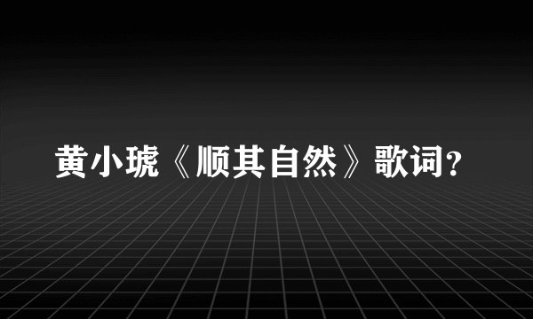黄小琥《顺其自然》歌词？
